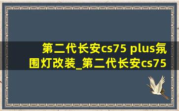 第二代长安cs75 plus氛围灯改装_第二代长安cs75 plus氛围灯